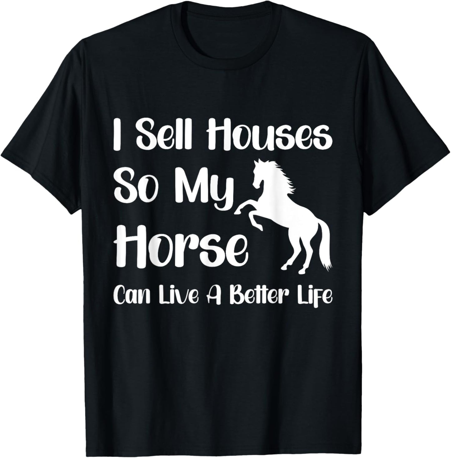 I Sell Houses So My Horse Can Live A Better Life, Realtor T-Shirt - T-Shirt | Black