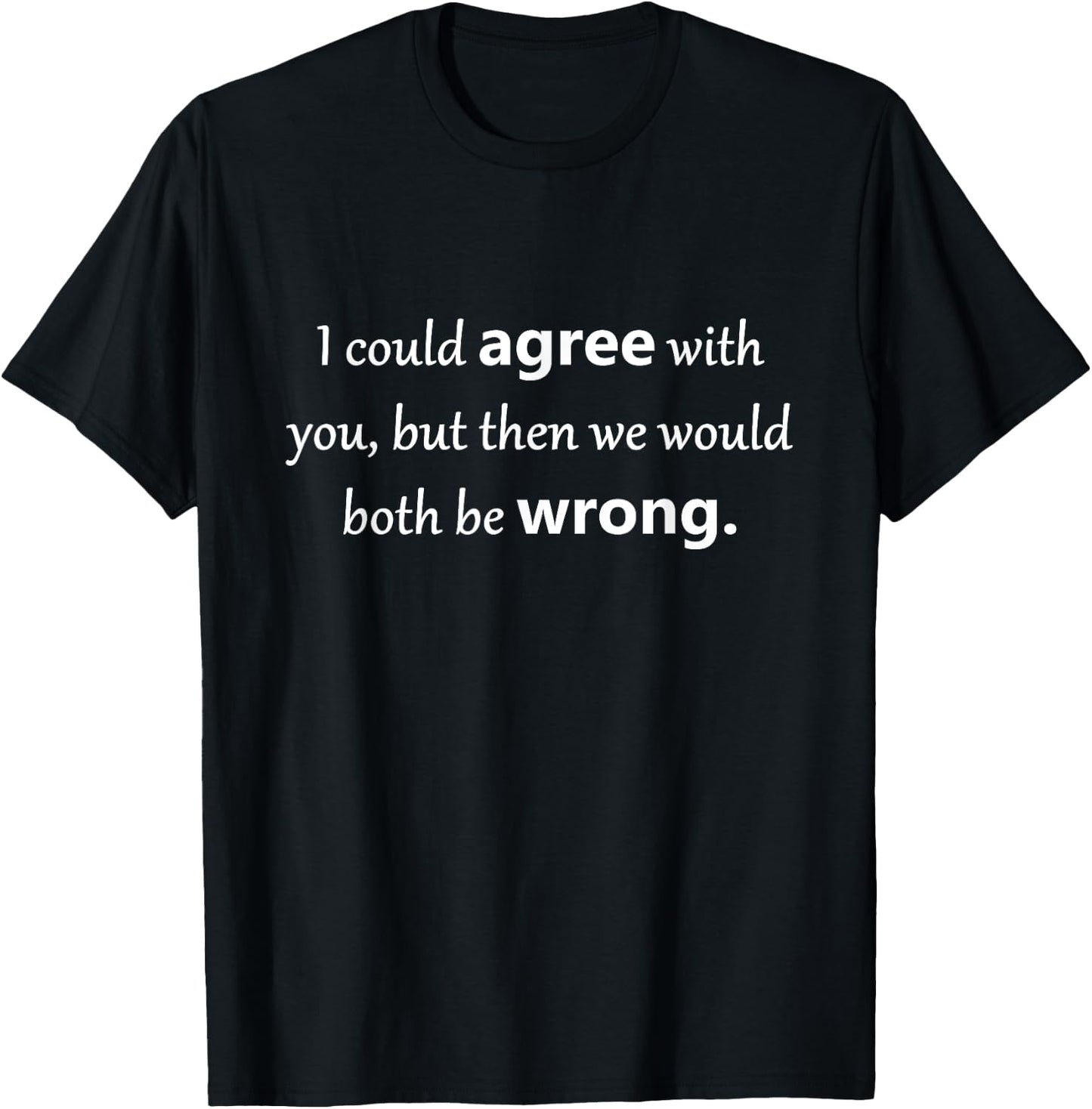 I could agree with you, but then we would both be wrong T-Shirt - T-Shirt | Black