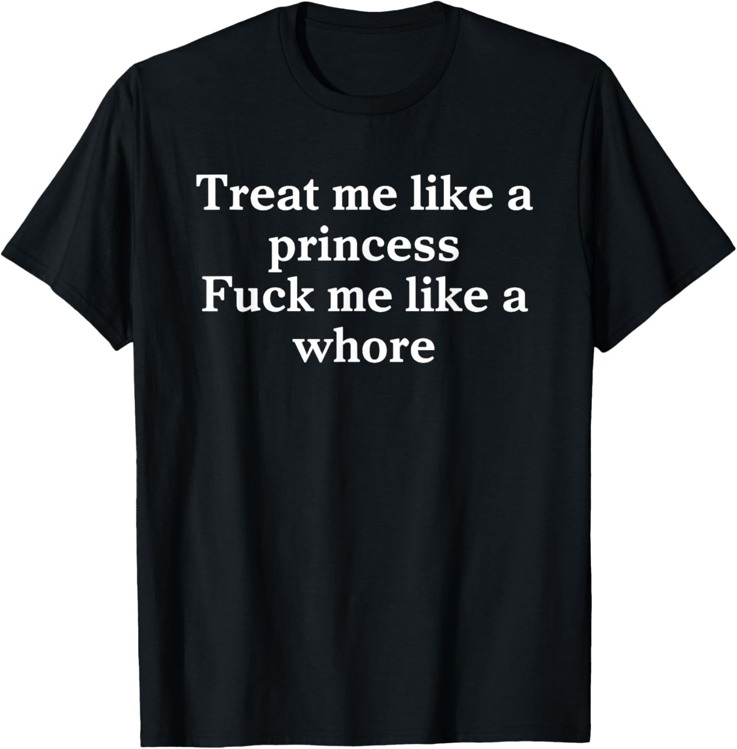 Treat Me Like A Princess Fuck Me Like A Whore T-Shirt - T-Shirt | Black
