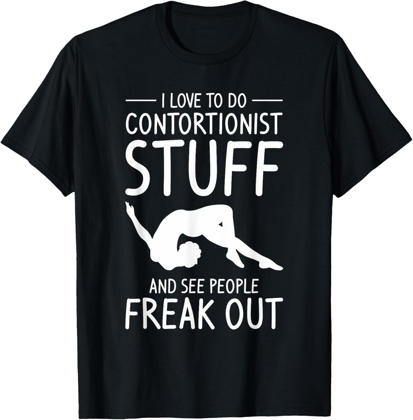 I Love To Do Contortionist Stuff And See People Freak Out T-Shirt - T-Shirt | Black