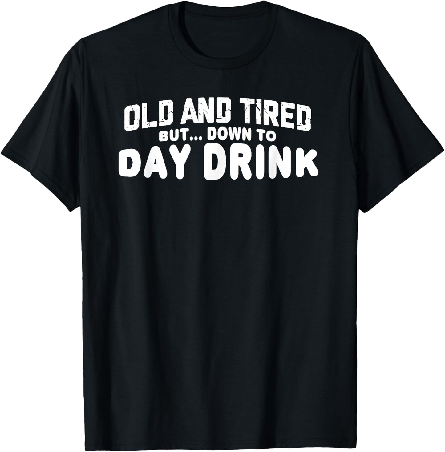 Old and Tired but down to Day Drink T-Shirt - T-Shirt | Black