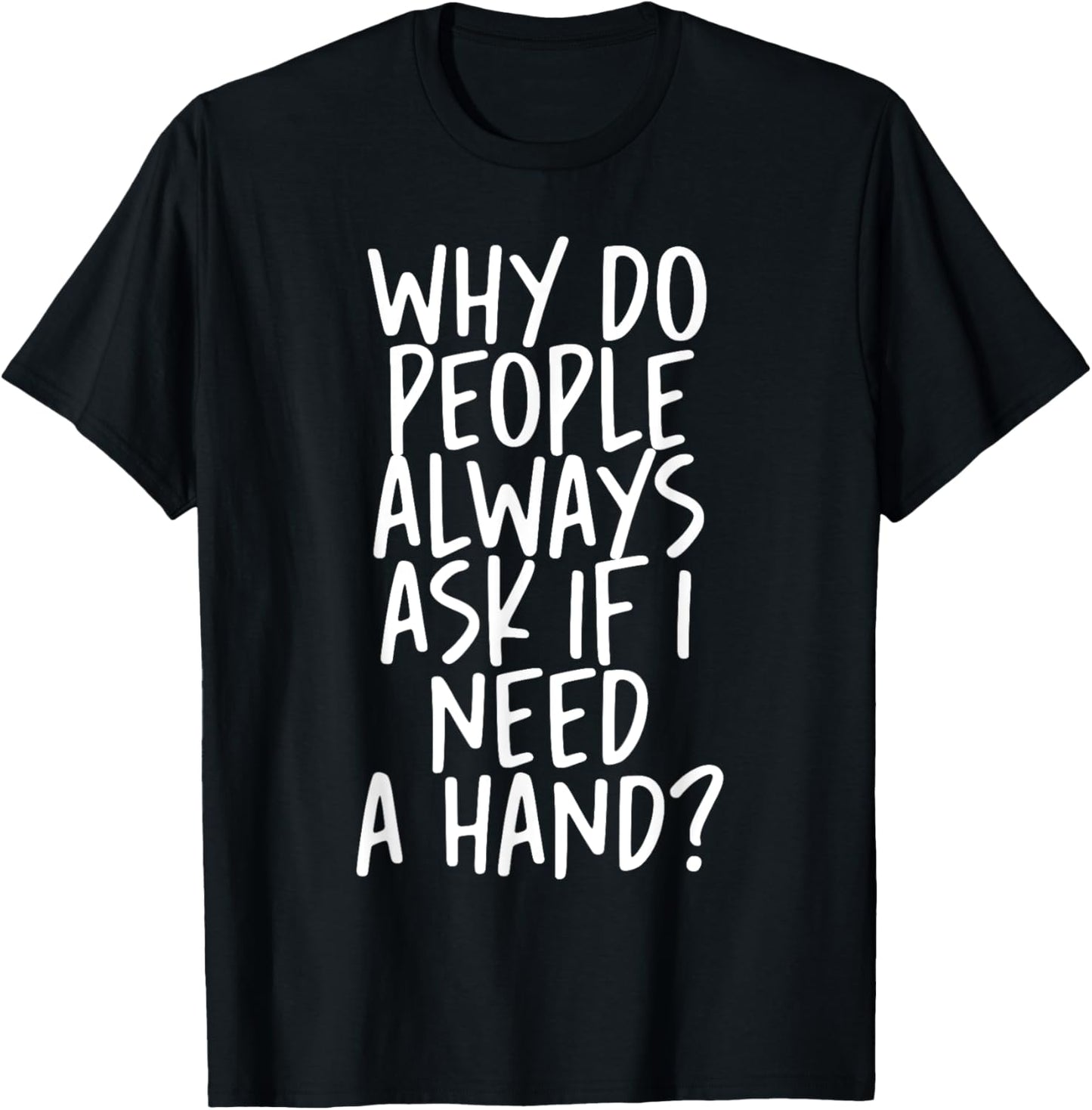 Why Do People Always Ask If I Need A Hand T-Shirt - T-Shirt | Black