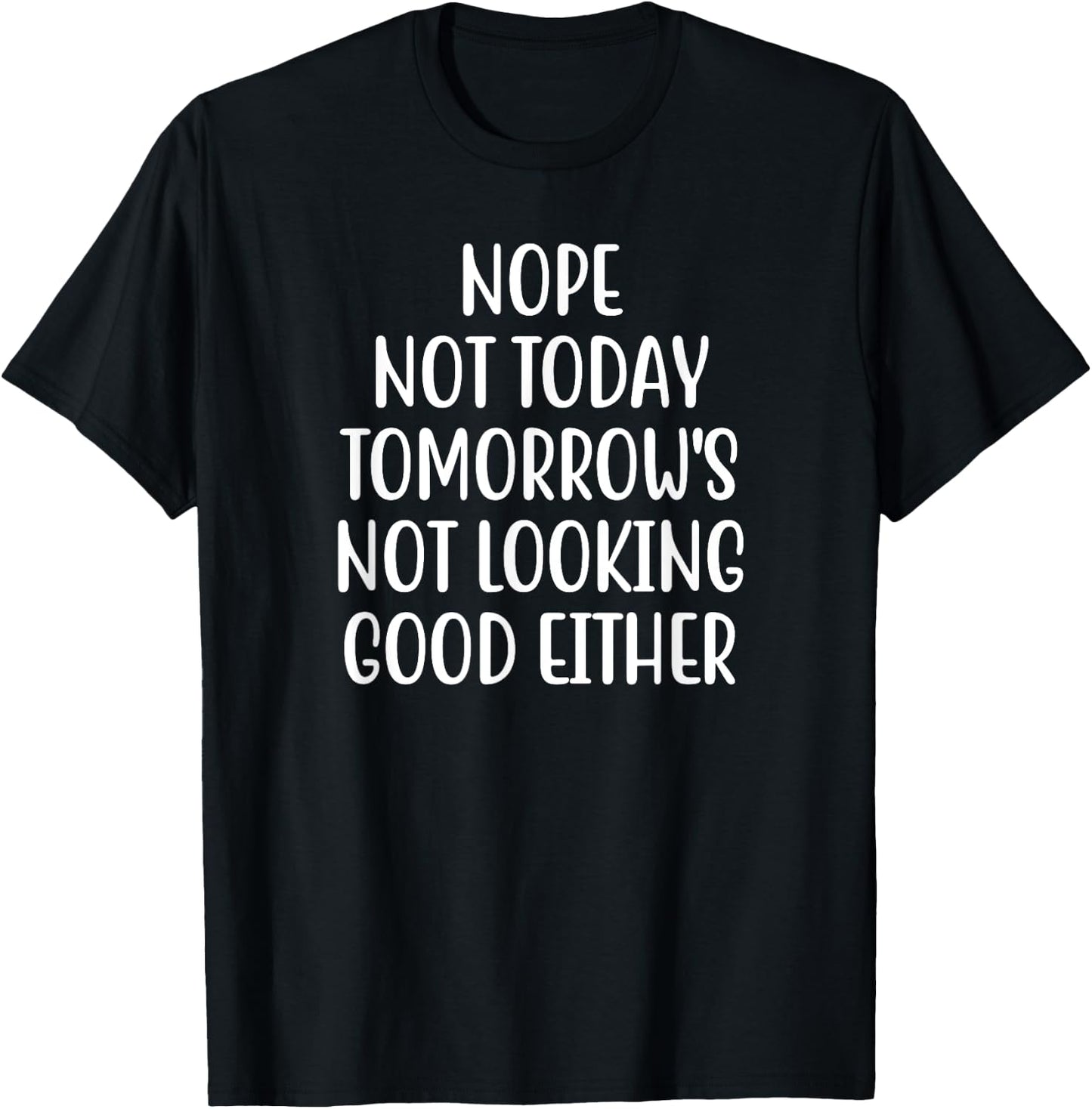 Nope Not Today Tomorrow's Not Looking Good Either T-Shirt - T-Shirt | Black