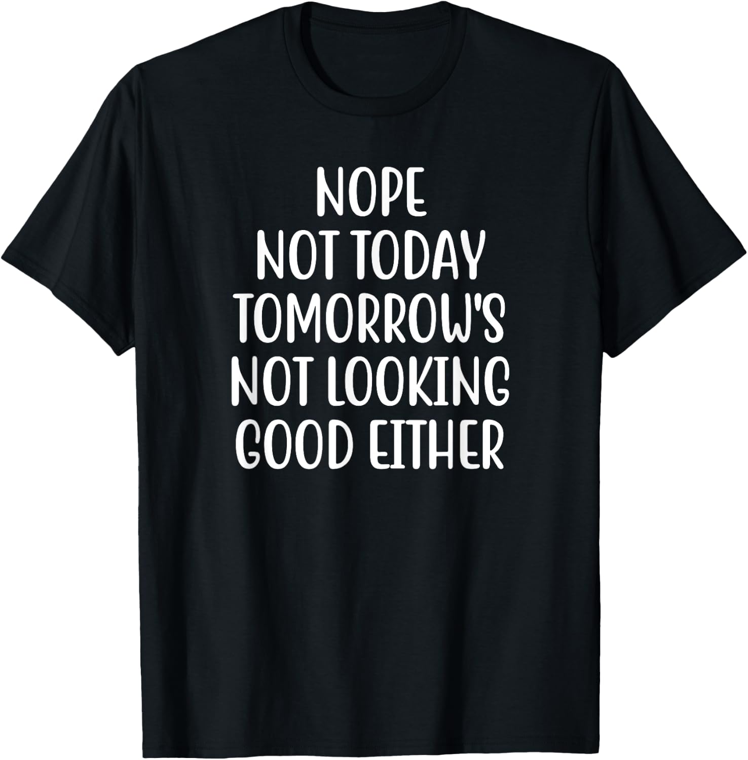Nope Not Today Tomorrow's Not Looking Good Either T-Shirt - T-Shirt | Black