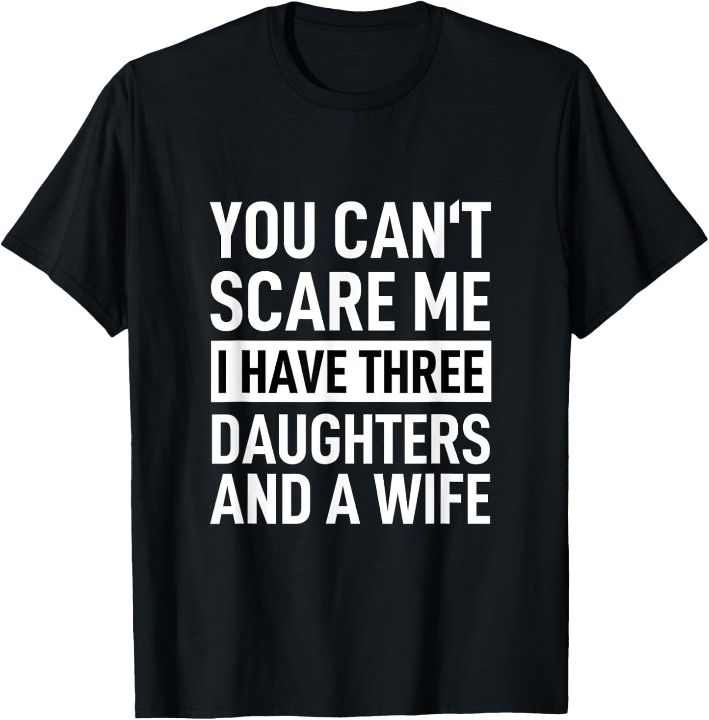 Father You Can´t Scare Me I Have Three Daughters And A Wife T-Shirt - T-Shirt | Black