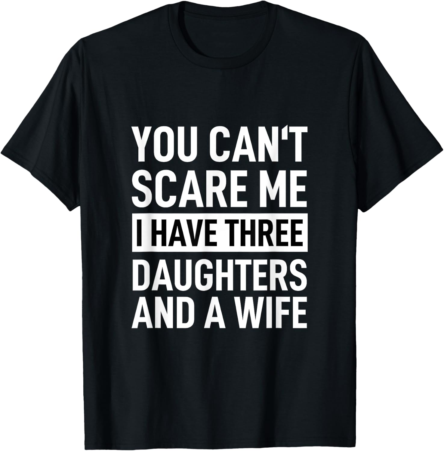 Father You Can´t Scare Me I Have Three Daughters And A Wife T-Shirt - T-Shirt | Black