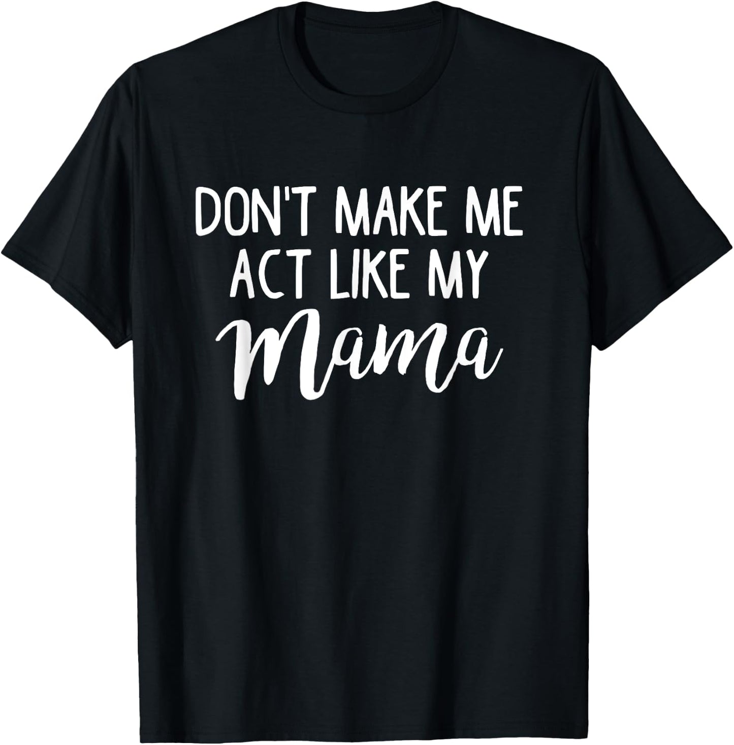 Don't Make Me Act Like My Mama Funny Mothers Day Gift T-Shirt - T-Shirt | Black