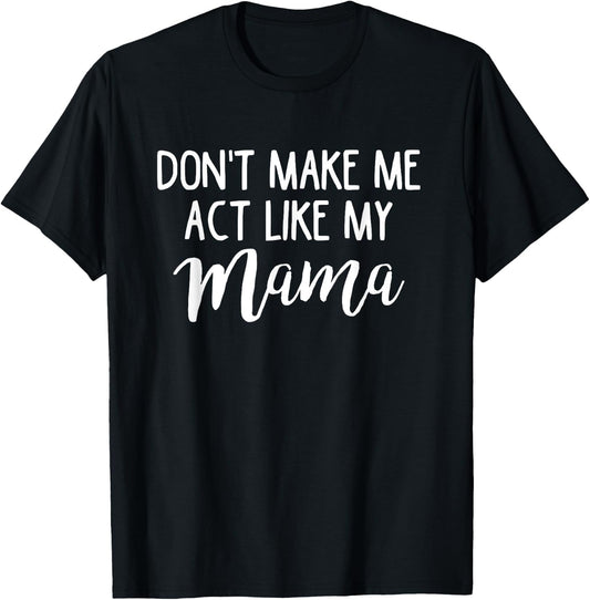 Don't Make Me Act Like My Mama Funny Mothers Day Gift T-Shirt - T-Shirt | Black