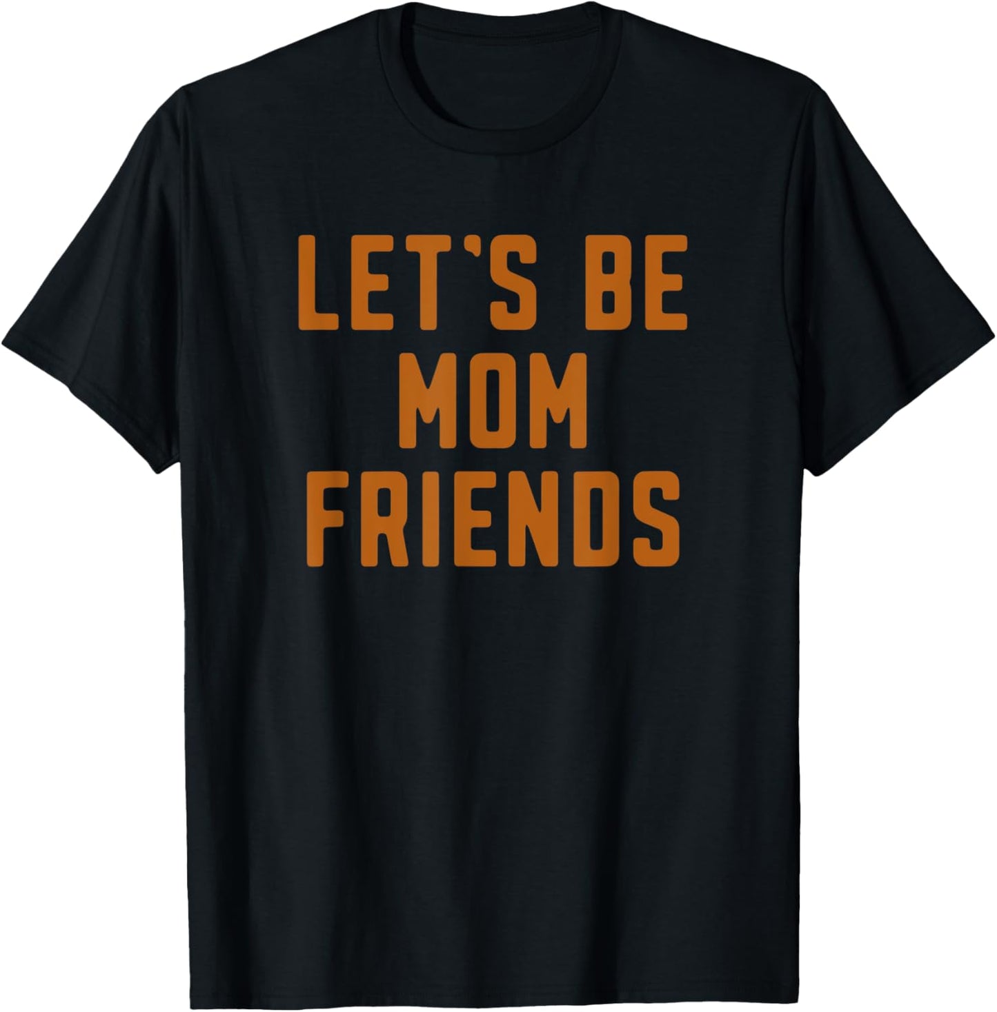 Funny Let's Be Mom Friends Mama Mother's Day T-Shirt - T-Shirt | Black