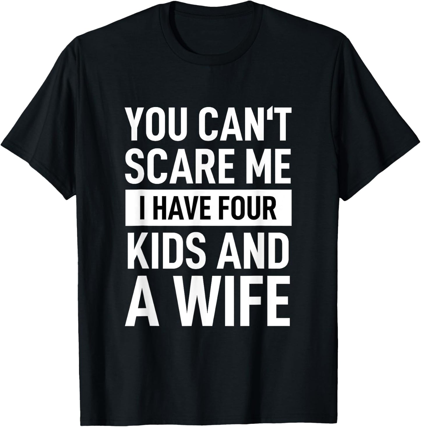 Father Dad Fun You Cant Scare Me I Have Four Kids And A Wife T-Shirt - T-Shirt | Black