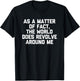 As A Matter Of Fact, The World Does Revolve Around Me -Funny T-Shirt - T-Shirt | Black
