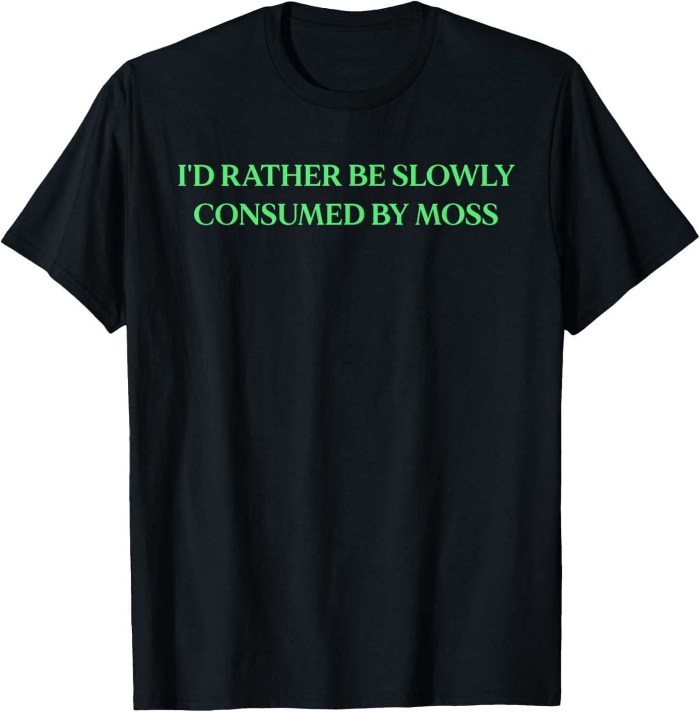 I'd Rather Be Slowly Consumed By Moss - Funny Saying T-Shirt - T-Shirt | Black