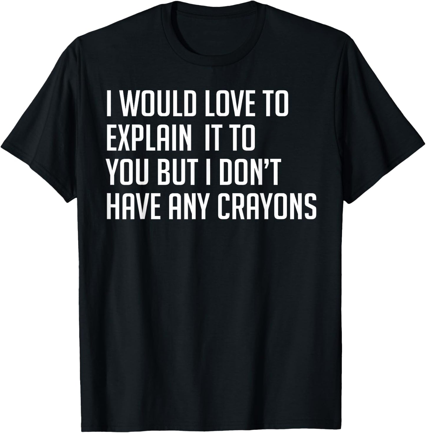 I Would Explain It To You But I Don't Have Any Crayons T-Shirt - T-Shirt | Black
