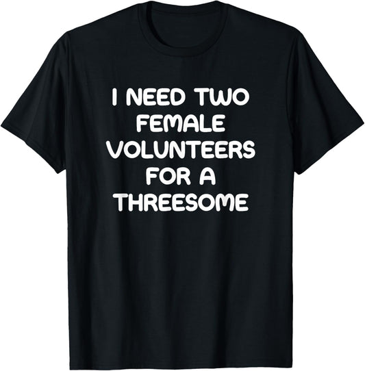 I Need Two Female Volunteers, Funny, Jokes, Sarcastic T-Shirt - T-Shirt | Black