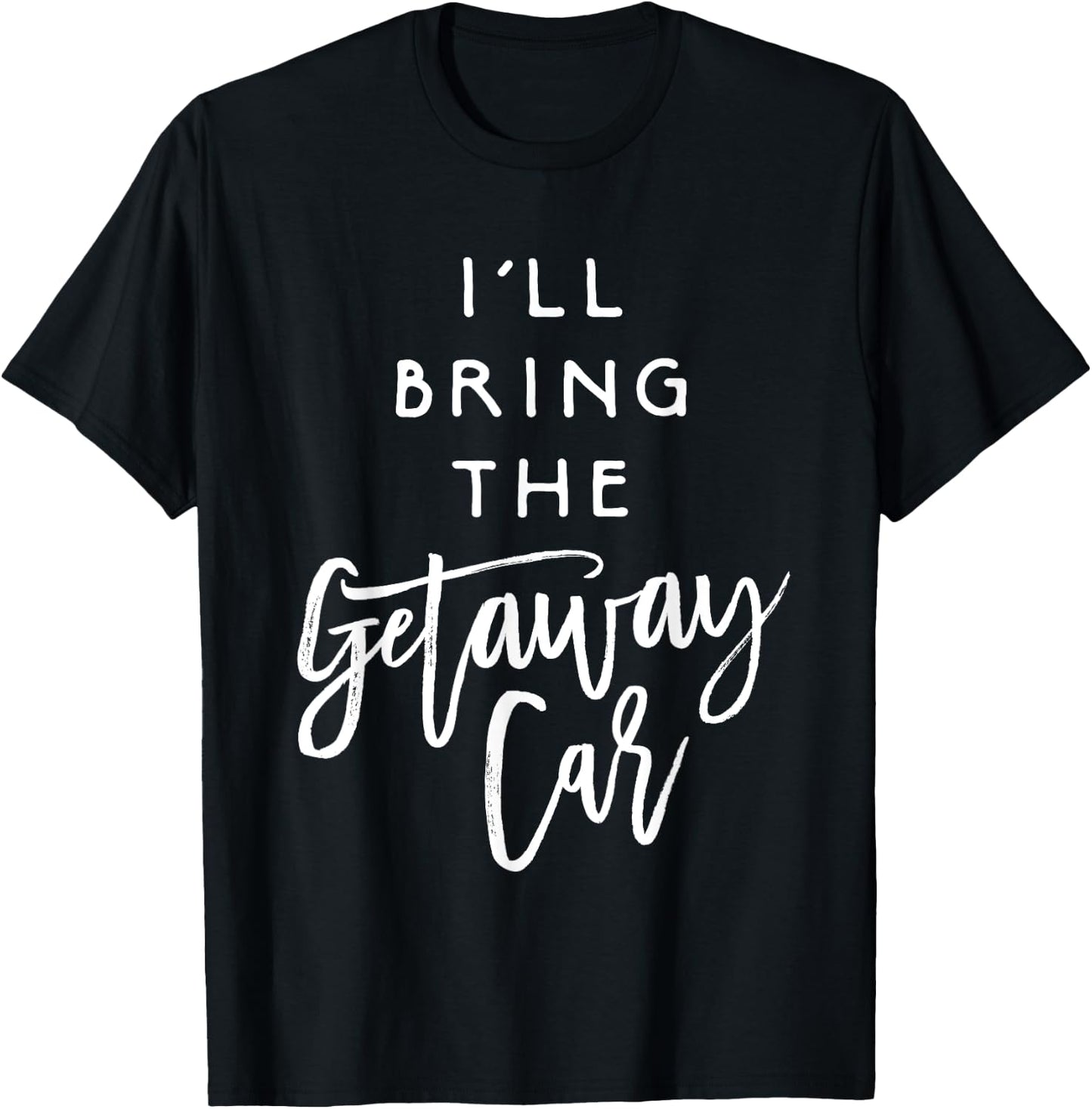 I'll Bring The Getaway Car Shirt Funny Party Group T-Shirt - T-Shirt | Black