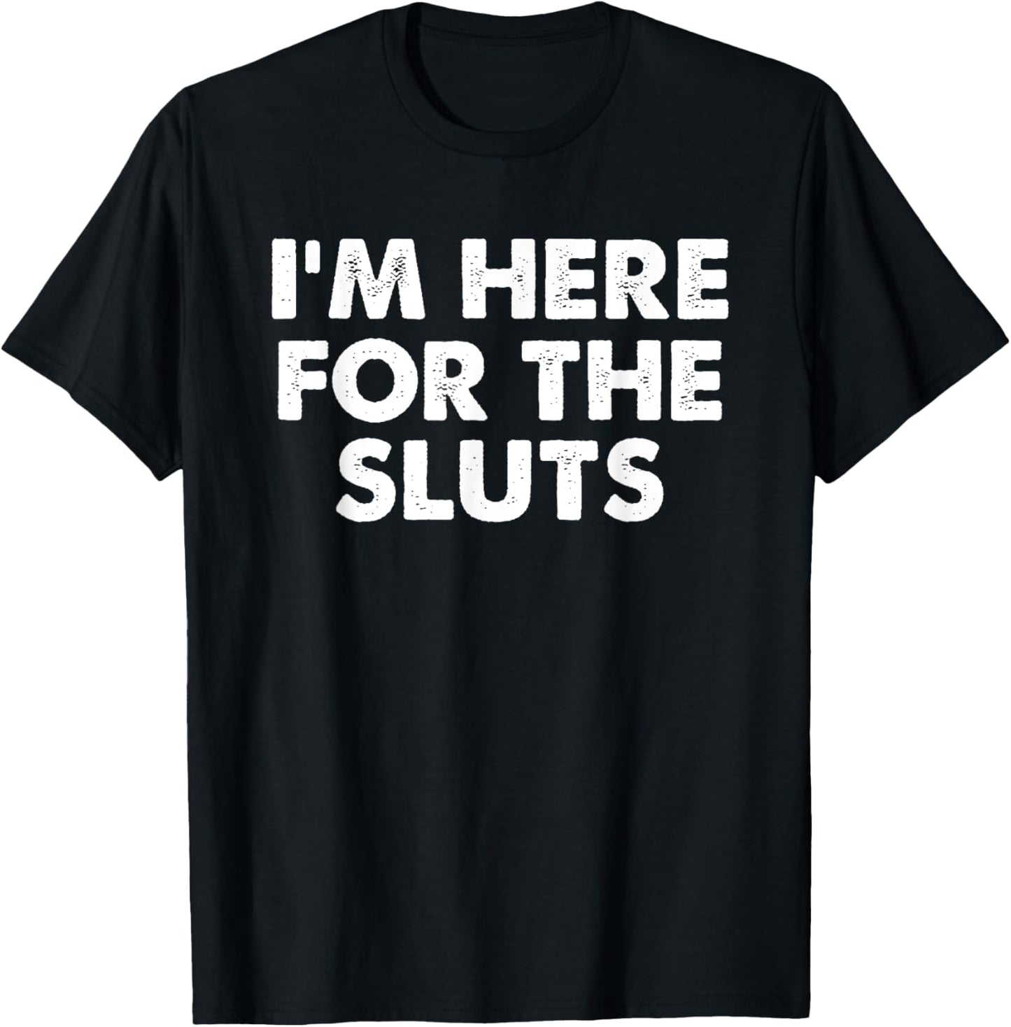 I'm Here For The Sluts Men Witty Saying Humorous Quote T-Shirt - T-Shirt | Black