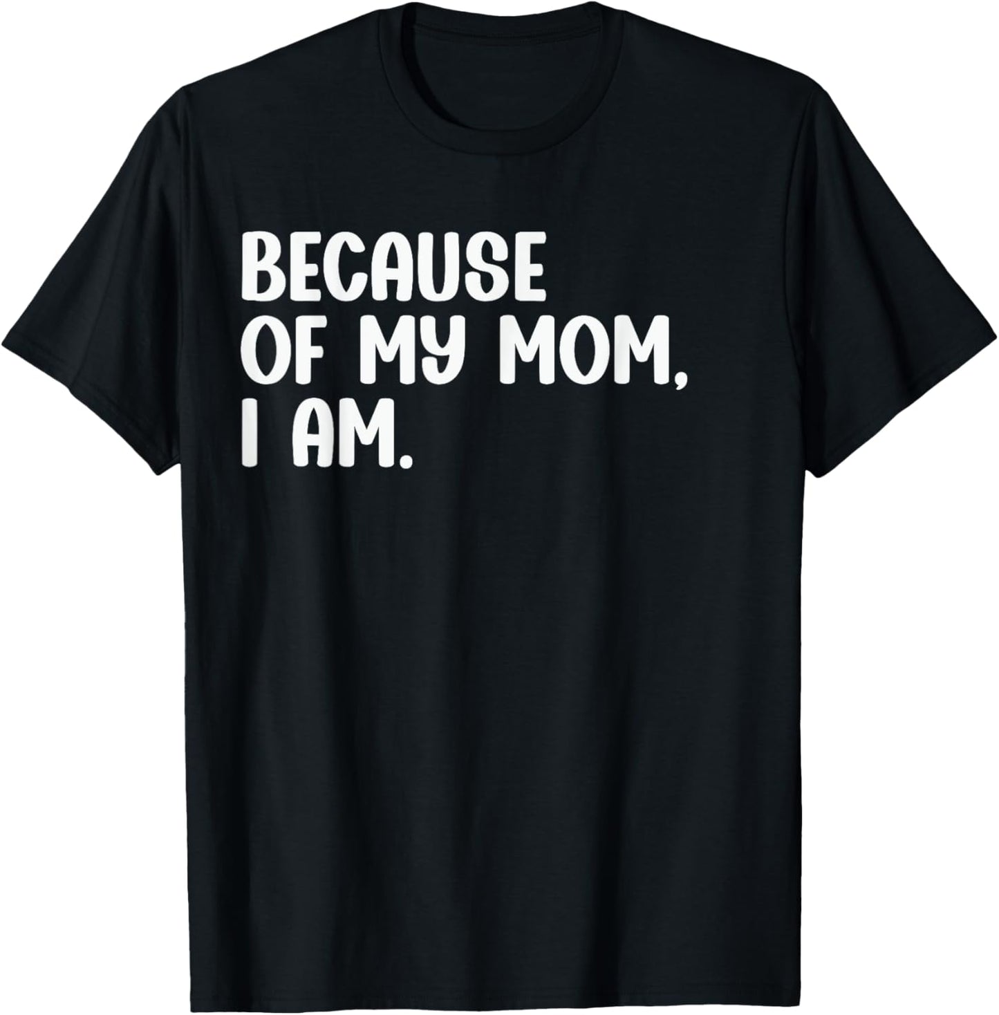 Because Of My Mom, I Am. Funny Mother's Day Apparel T-Shirt - T-Shirt | Black