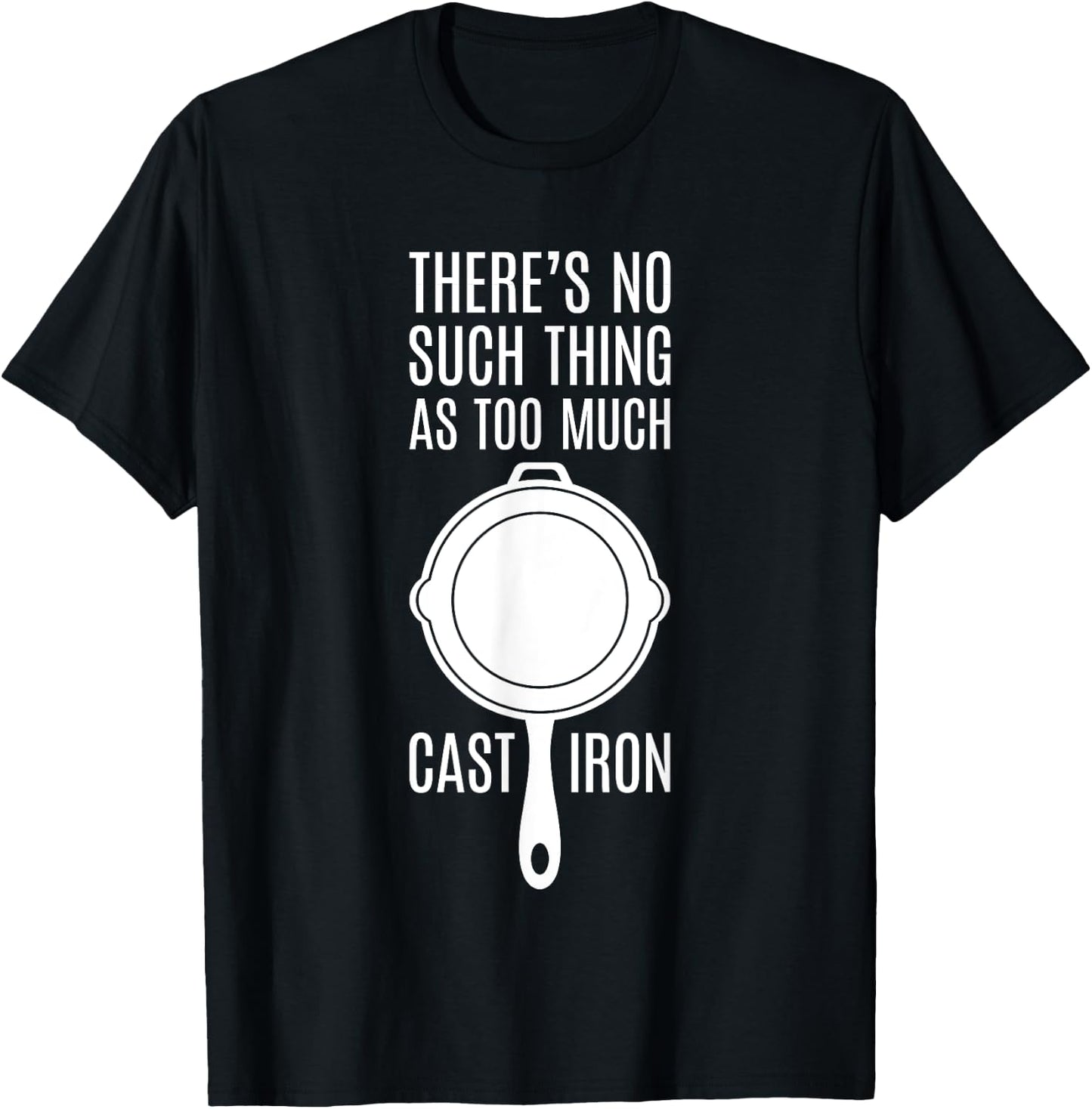 There's No Such Thing As Too Much Cast Iron T-Shirt - T-Shirt | Black