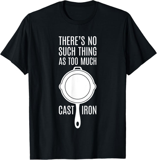 There's No Such Thing As Too Much Cast Iron T-Shirt - T-Shirt | Black