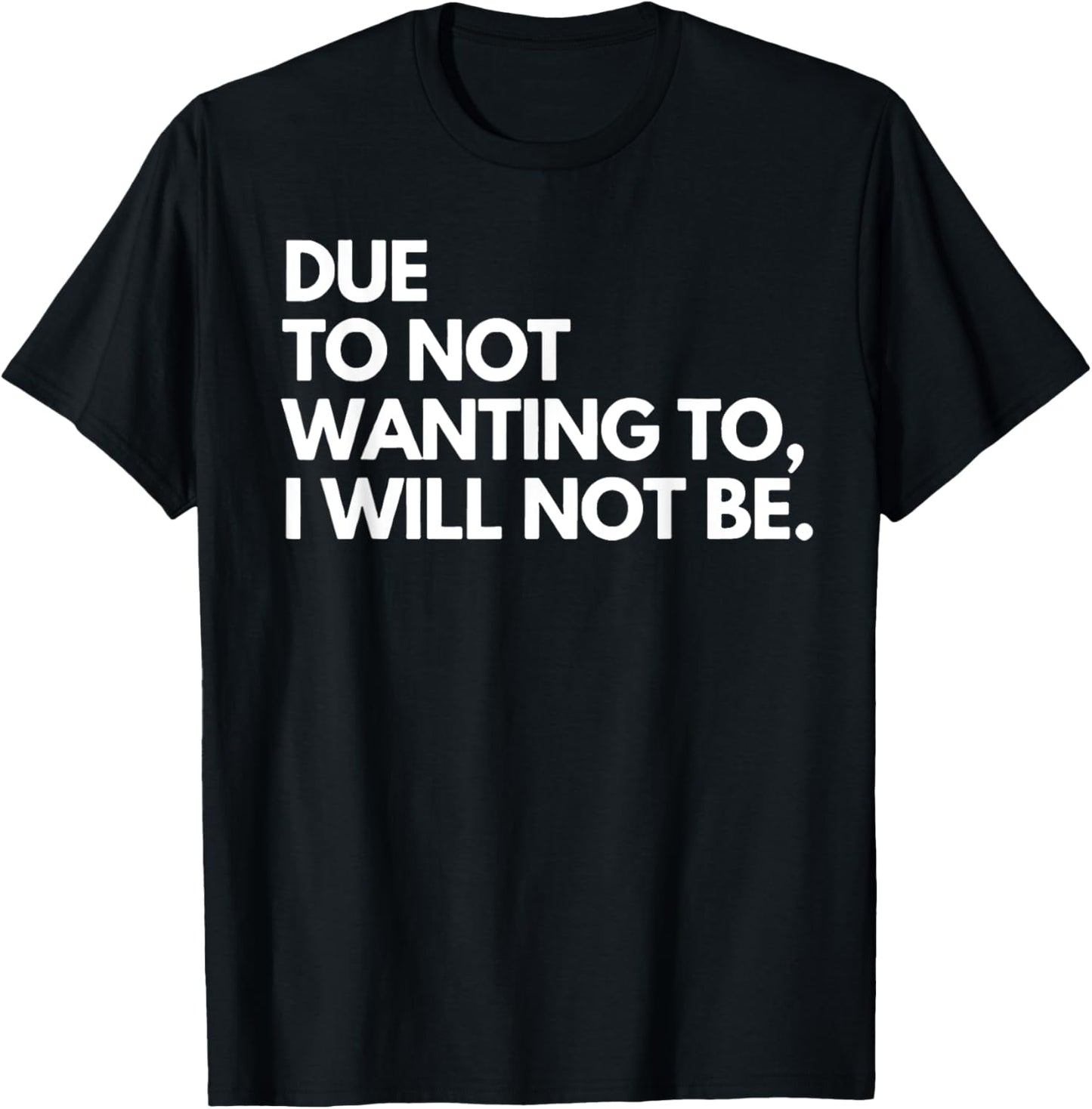 Funny Due To Not Wanting To I Will Not Be - Black - - Small - Letter Print - Birthday - Modern Casual - Sports/Maternity/Traveling T-Shirt - T-Shirt | Black