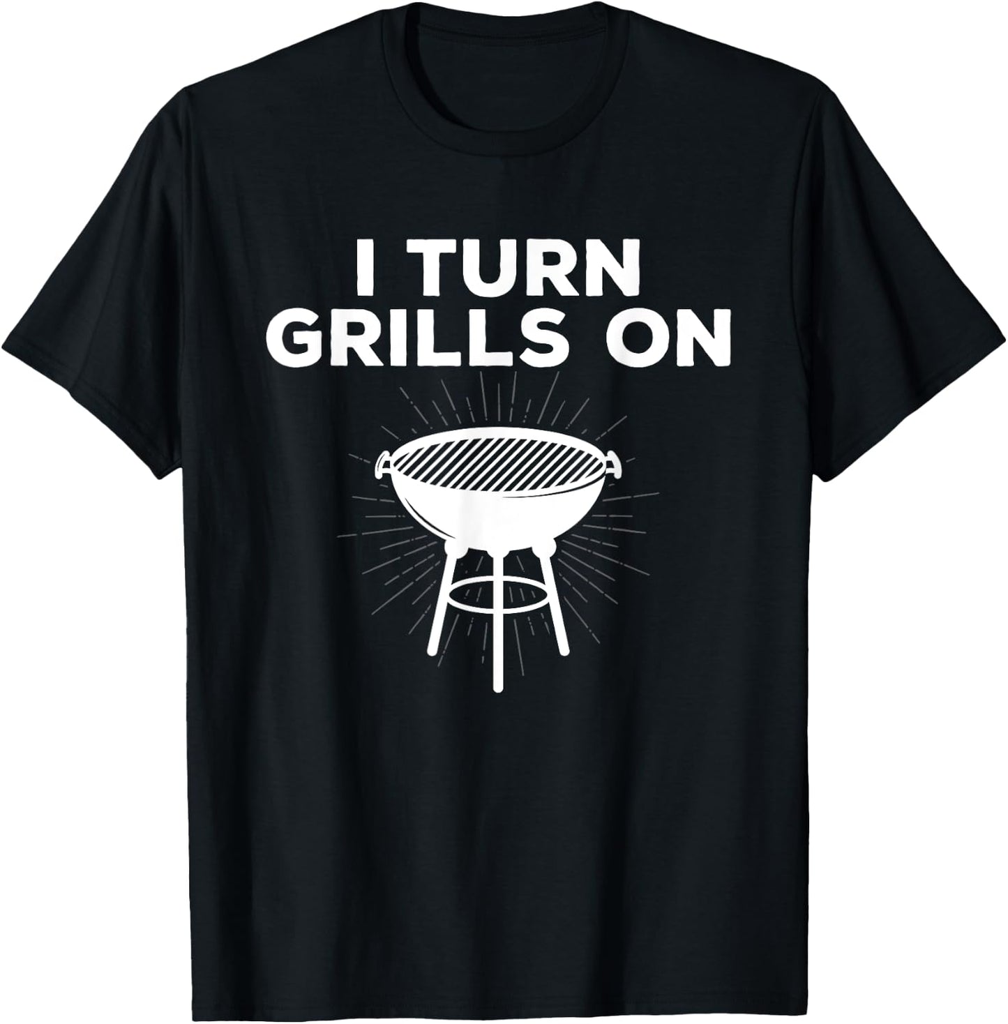 Grill Chef Gift I Turn Grills On T-Shirt - T-Shirt | Black