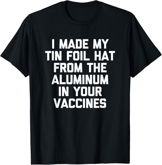 I Made My Tin Foil Hat From The Aluminum In Your Vaccines T-Shirt - T-Shirt | Black