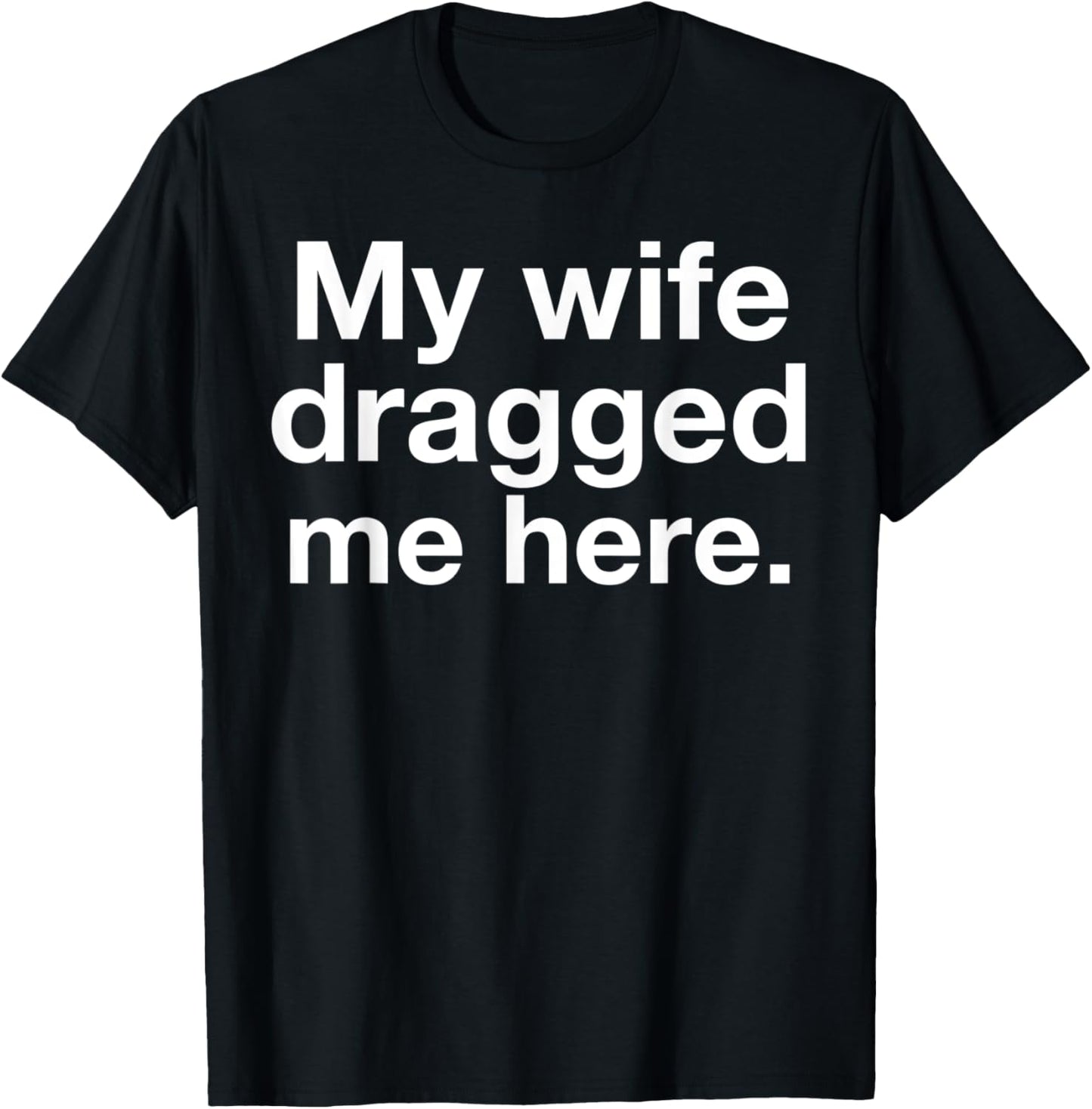 My Wife Dragged Me Here Funny Married Marriage Husband Humor T-Shirt - T-Shirt | Black