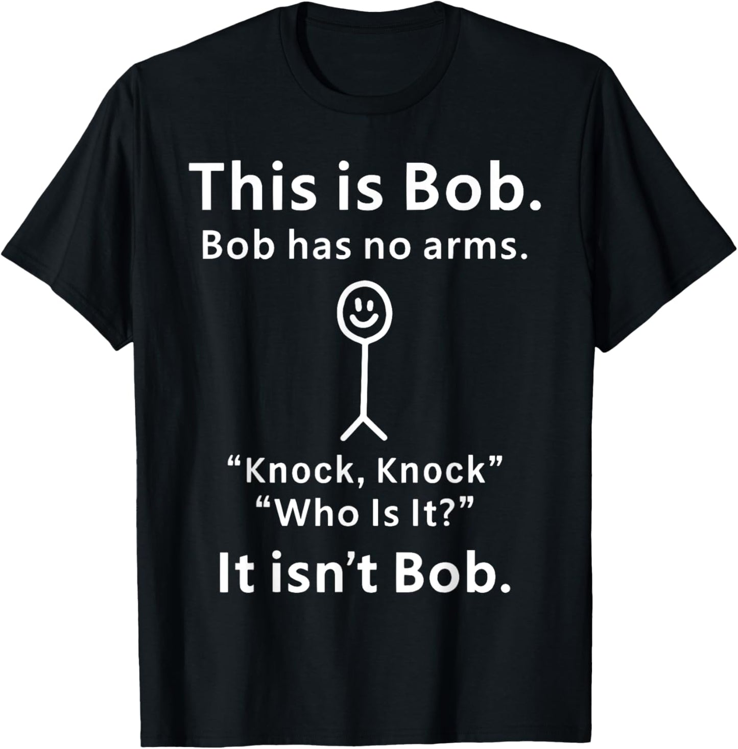 This Is Bob Bob Has No Arms Knock Who Is It It isn't Bob T-Shirt - T-Shirt | Black