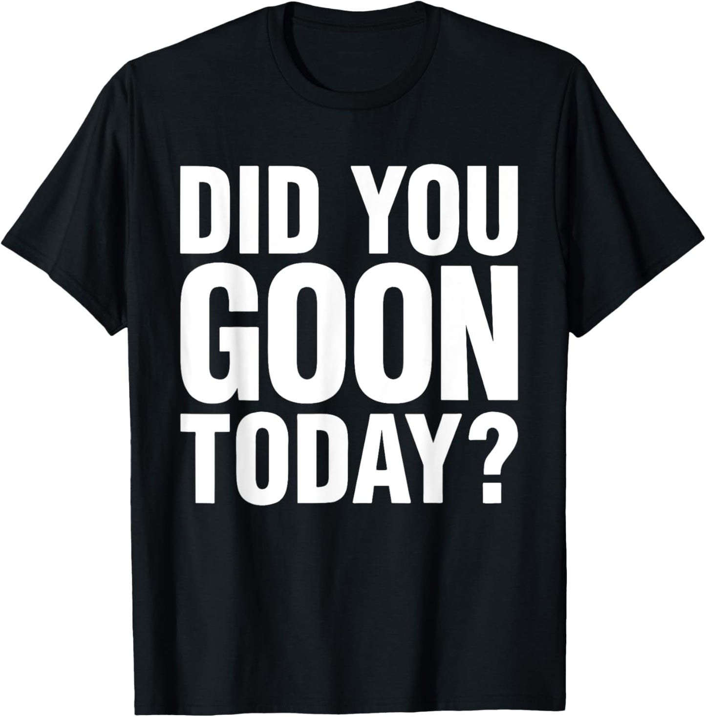 Did You Goon Today Funny Humor Quote , Small, Black T-Shirt - T-Shirt | Black