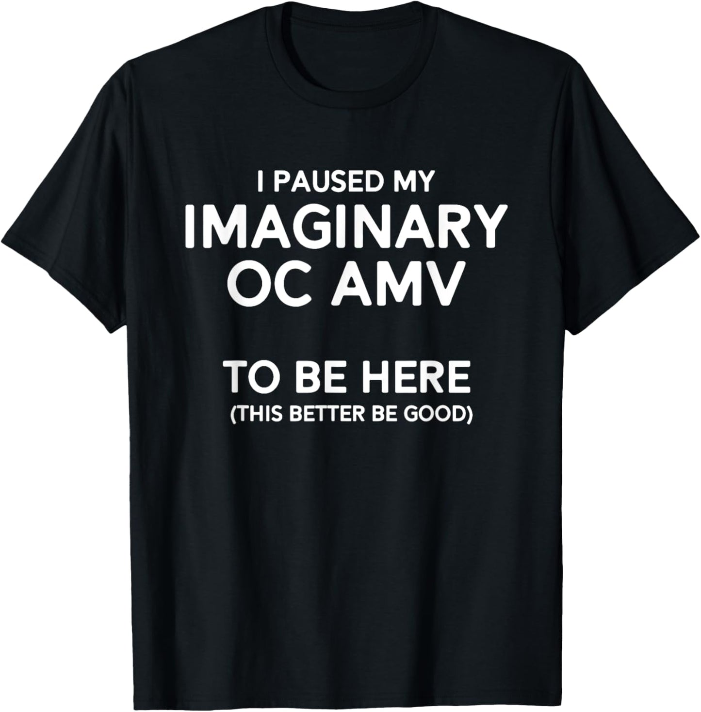 I Paused My Imaginary Oc Amv To Be Here (Better Be Good) T-Shirt - T-Shirt | Black