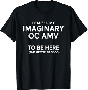 I Paused My Imaginary Oc Amv To Be Here (Better Be Good) T-Shirt - T-Shirt | Black