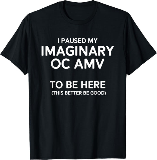 I Paused My Imaginary Oc Amv To Be Here (Better Be Good) T-Shirt - T-Shirt | Black