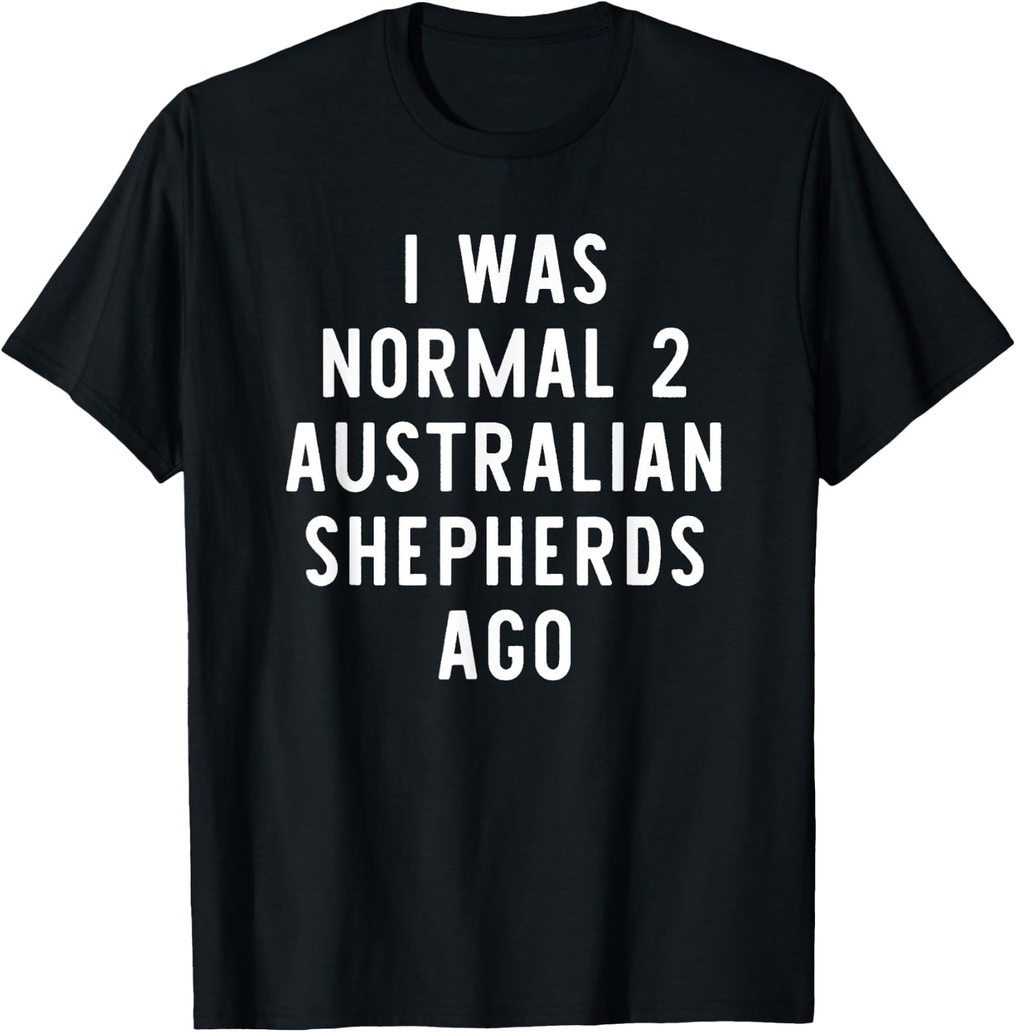 I Was Normal 2 Australian Shepherds Ago Funny Dog Lover Gift Women Girls Kids T-Shirt - T-Shirt | Black