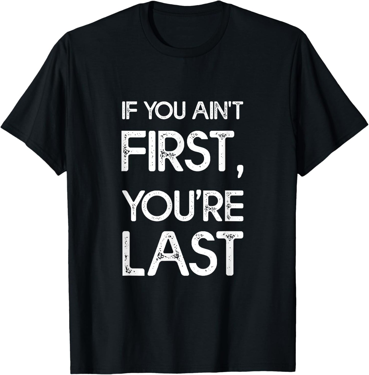 If You Ain't First, You're Last T-Shirt - T-Shirt | Black