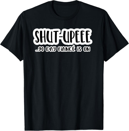 Shutupee 90 Day Fiance Is On Gag Gift 90 Day Fiance Funny T-Shirt - T-Shirt | Black