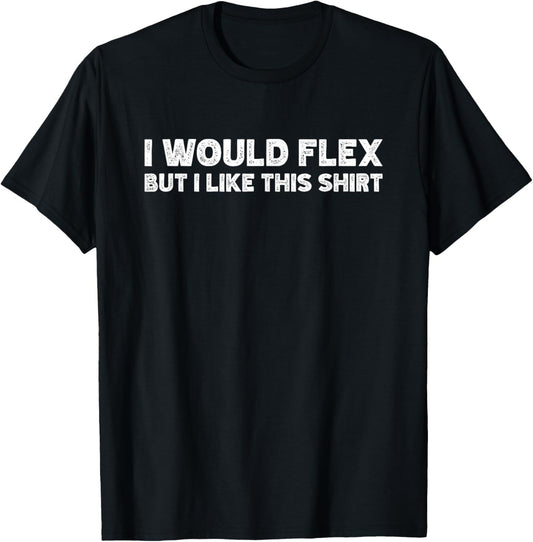 I Would Flex But I Like This Shirt Funny Weightlifting Gym T-Shirt - T-Shirt | Black