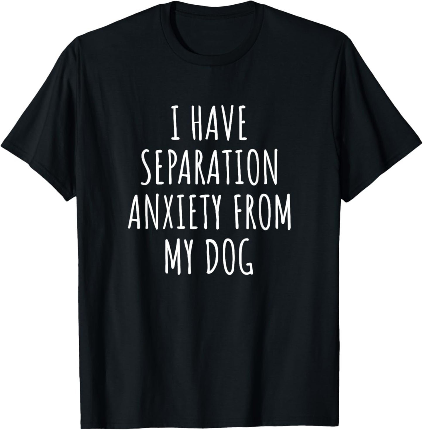 I Have Separation Anxiety From My Dog Funny Dog Lovers T-Shirt - T-Shirt | Black
