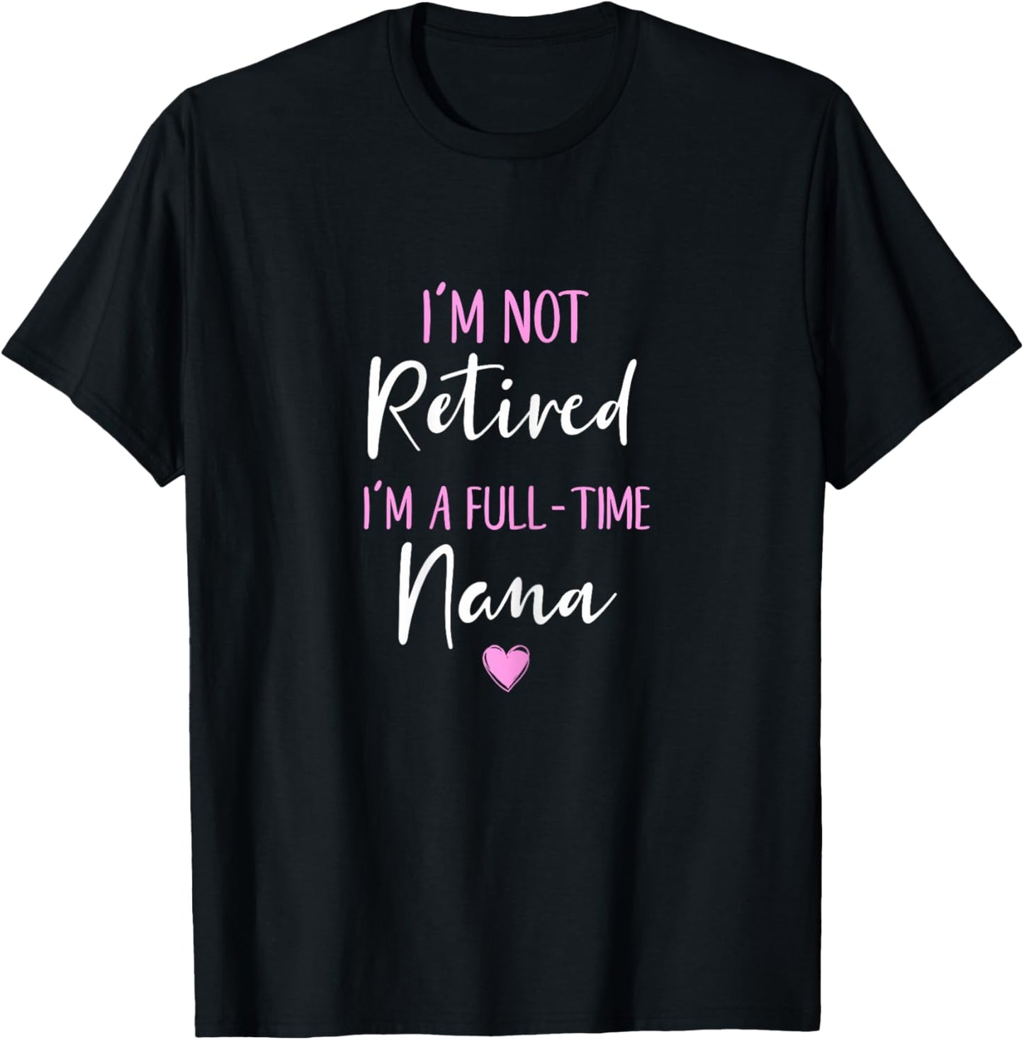I'm Not Retired I'm a Full-Time Nana Retirement Funny T-Shirt - T-Shirt | Black