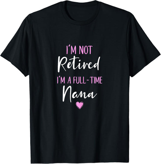 I'm Not Retired I'm a Full-Time Nana Retirement Funny T-Shirt - T-Shirt | Black