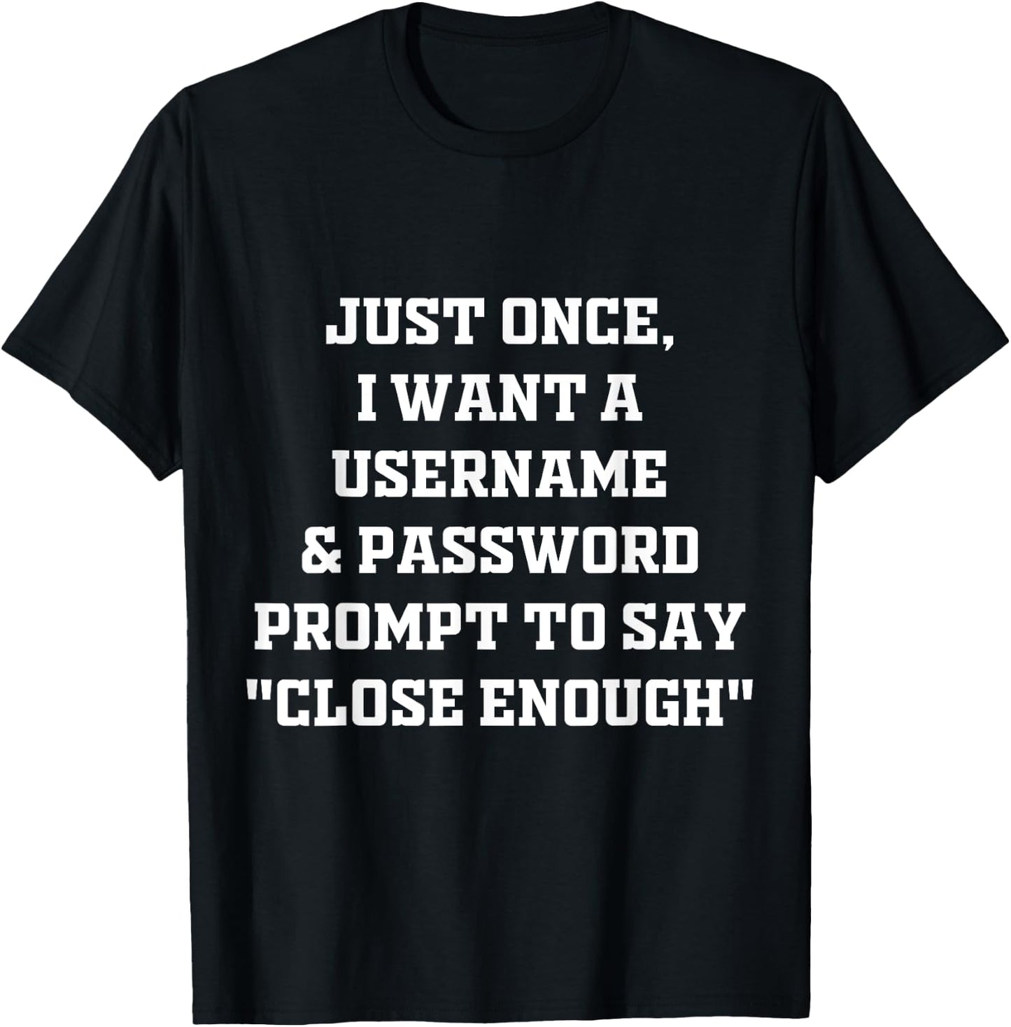 I Want A Username & Password Prompt To Say "Close Enough" T-Shirt - T-Shirt | Black