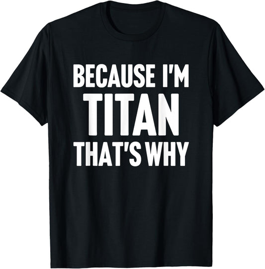 Because I'm Titan That's Why Am Personalized Name T-Shirt - T-Shirt | Black