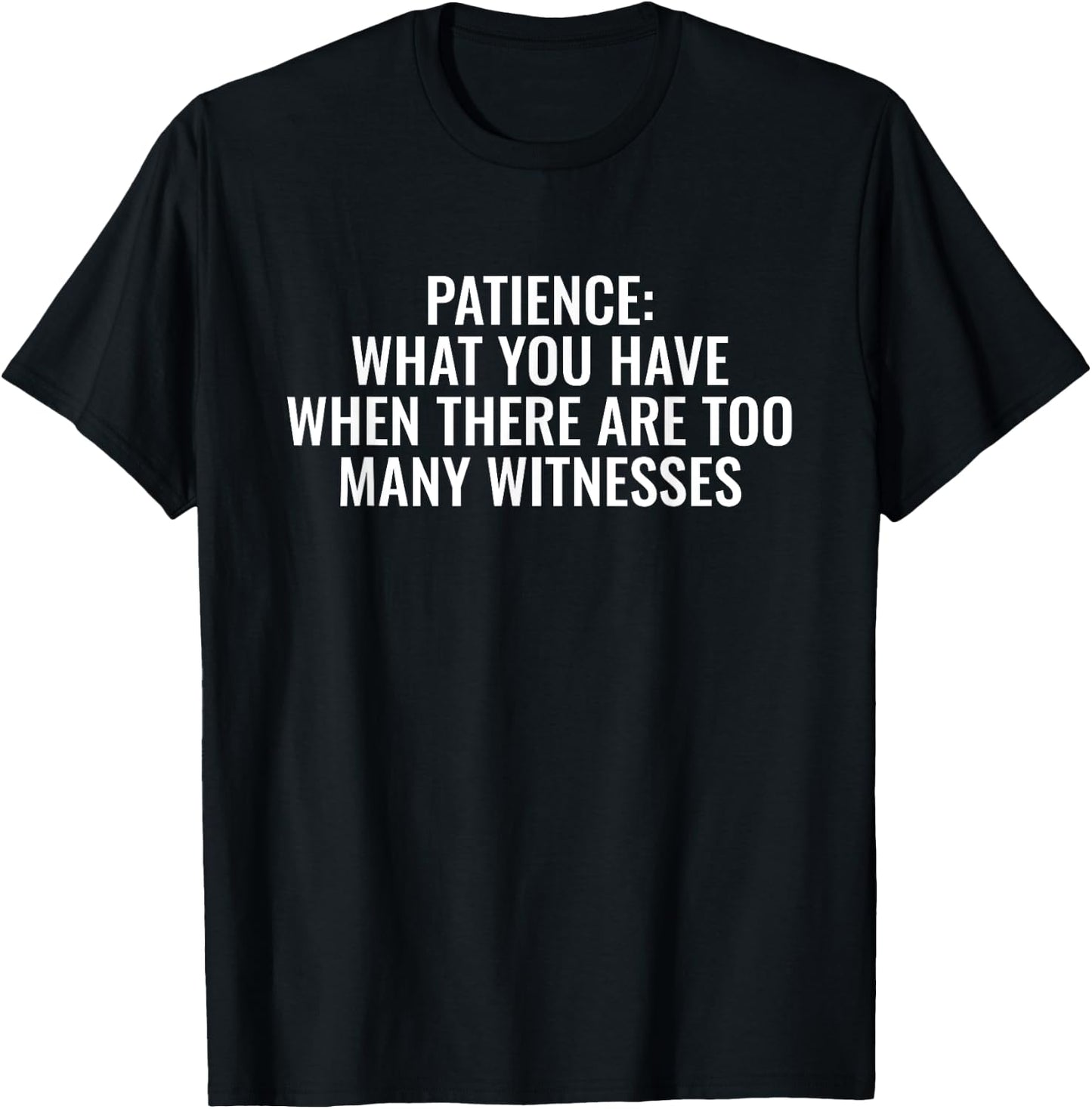 Patience What You Have When There Are Too Many Witnesses T-Shirt - T-Shirt | Black