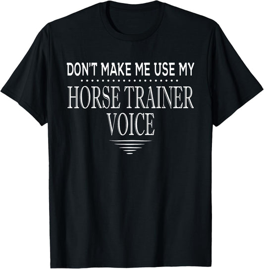 Don't Make Me Use My Horse Trainer Voice Funny Horse Trainer T-Shirt - T-Shirt | Black