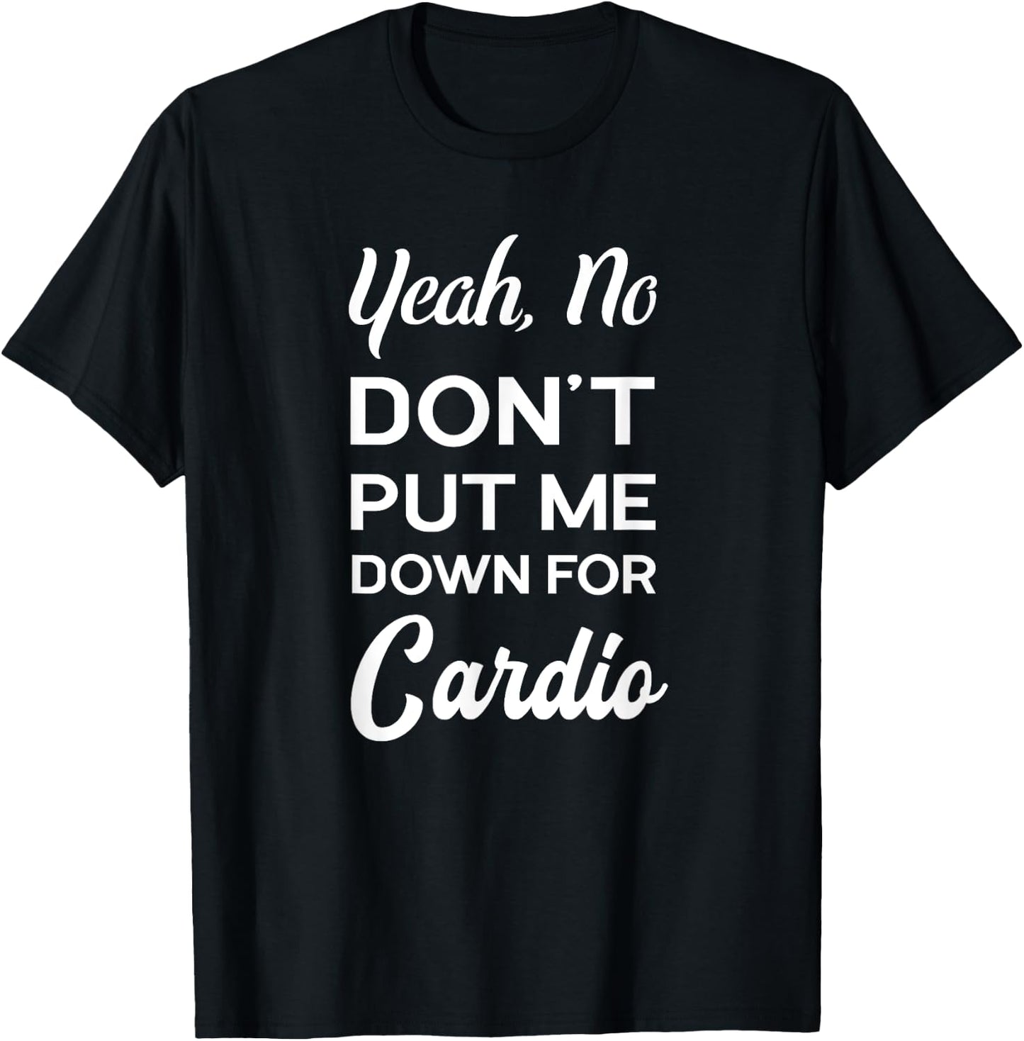 Yeah No Dont Put Me Down For Cardio Funny Workout Gym T-Shirt - T-Shirt | Black