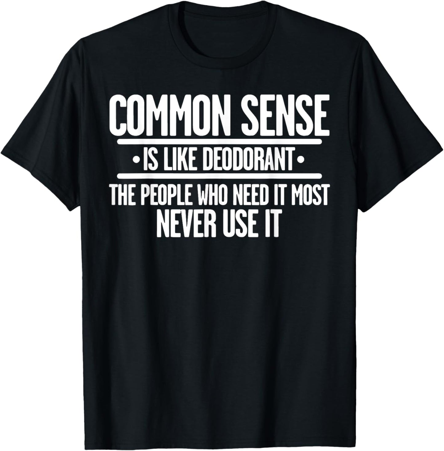 Common Sense Is Like Deodorant The People Who Need It Most T-Shirt - T-Shirt | Black