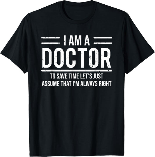 Funny I Am A Doctor To Save Time I'm Always Right T-Shirt - T-Shirt | Black
