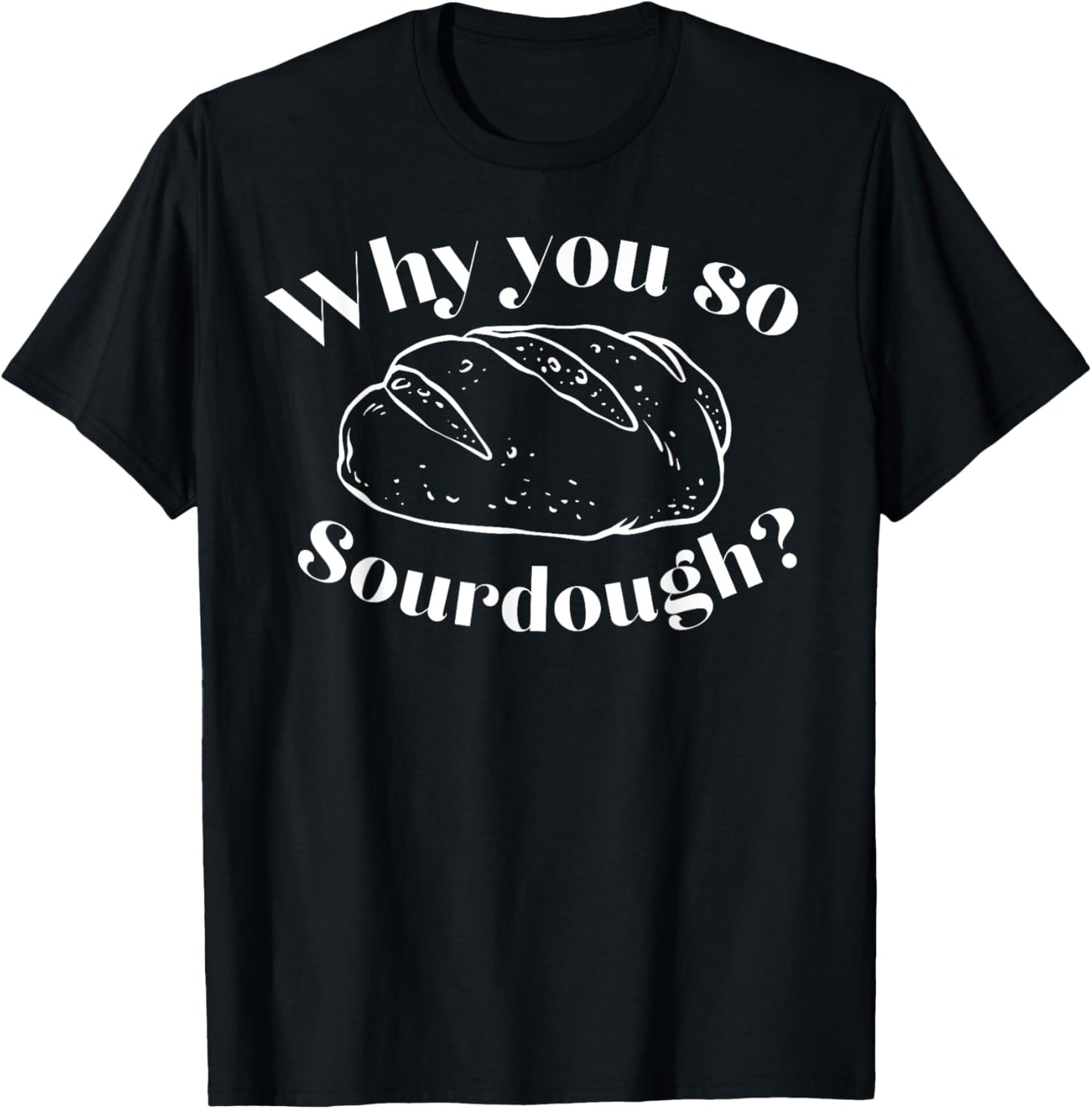 Why You So Sourdough T-Shirt - T-Shirt | Black