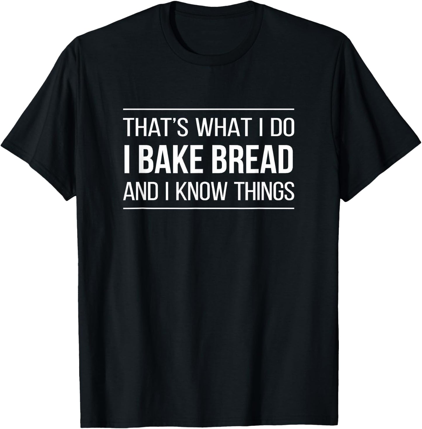 That's What I Do - I Bake Bread And I Know Things T-Shirt - T-Shirt | Black