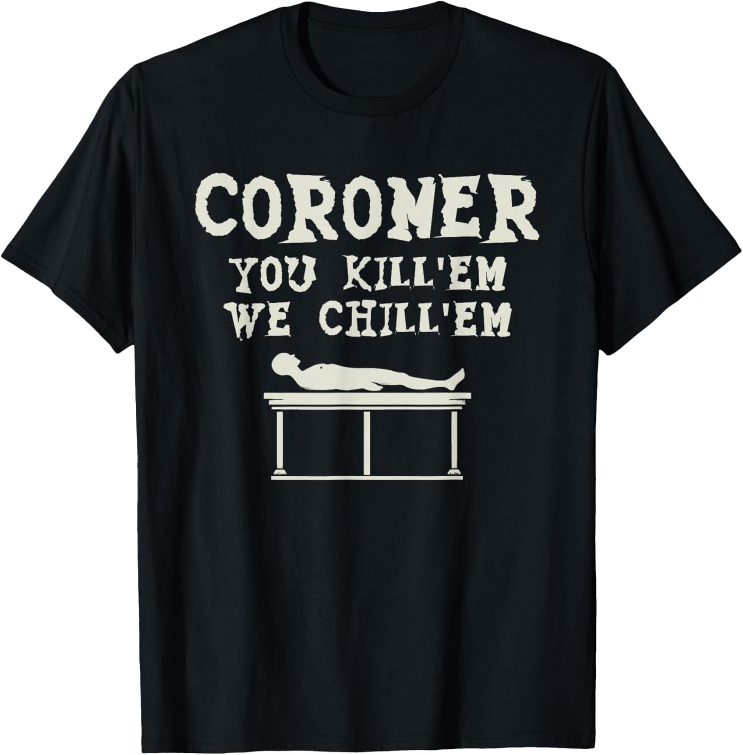 Coroner You Kill'em We Chill'em Medical Examiner Coroners T-Shirt - T-Shirt | Black