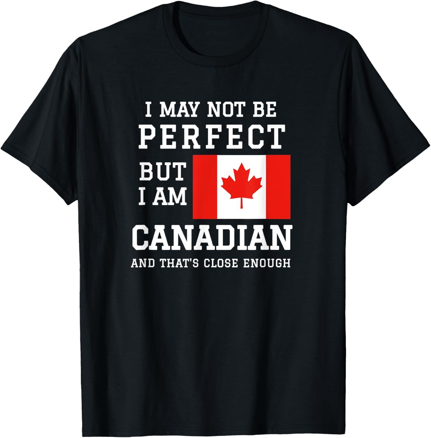 I May Not Be Perfect But I Am Canadian Thats Close Enough T-Shirt - T-Shirt | Black